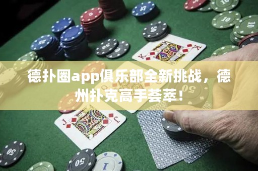 德?lián)淙pp俱樂部全新挑戰(zhàn)，德州撲克高手薈萃！