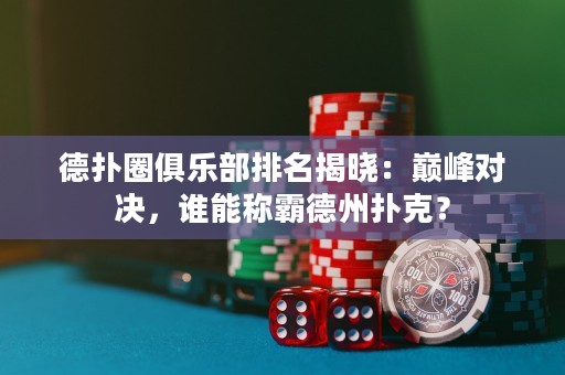德?lián)淙銟凡颗琶視裕簬p峰對(duì)決，誰能稱霸德州撲克？
