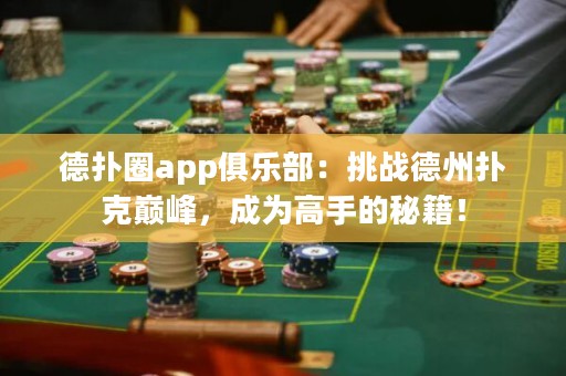 德?lián)淙pp俱樂部：挑戰(zhàn)德州撲克巔峰，成為高手的秘籍！
