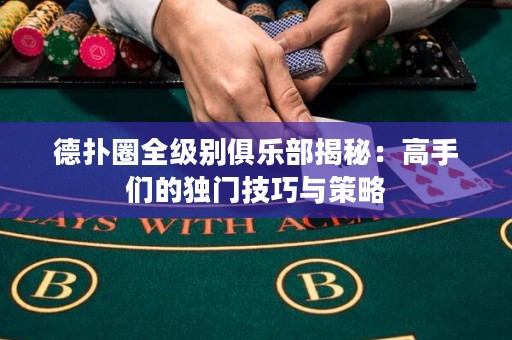 德?lián)淙θ墑e俱樂部揭秘：高手們的獨(dú)門技巧與策略