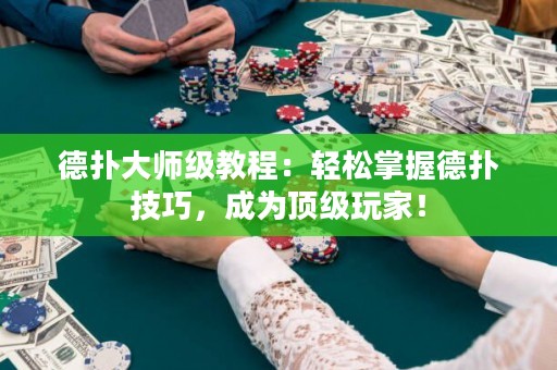 德?lián)浯髱熂?jí)教程：輕松掌握德?lián)浼记桑蔀轫敿?jí)玩家！