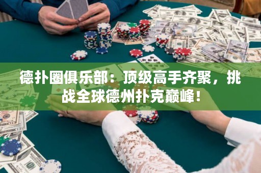 德?lián)淙銟凡浚喉敿壐呤铸R聚，挑戰(zhàn)全球德州撲克巔峰！