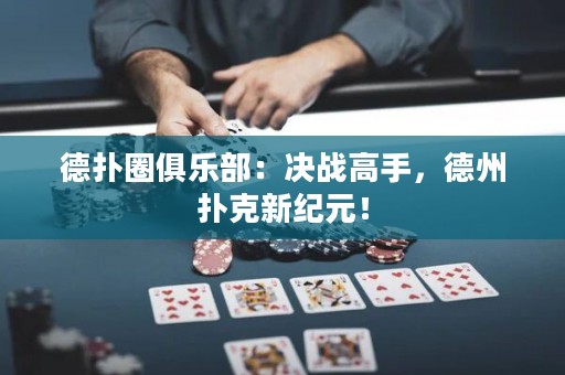 德?lián)淙銟凡浚簺Q戰(zhàn)高手，德州撲克新紀元！