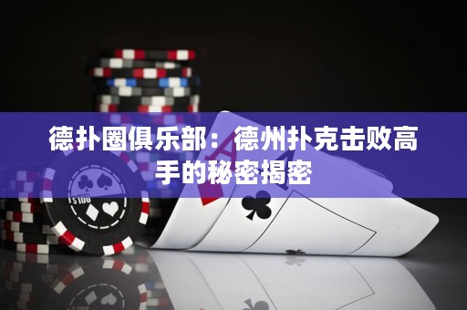 德撲圈俱樂部：德州撲克擊敗高手的秘密揭密