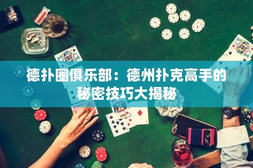 德撲圈俱樂部：德州撲克高手的秘密技巧大揭秘