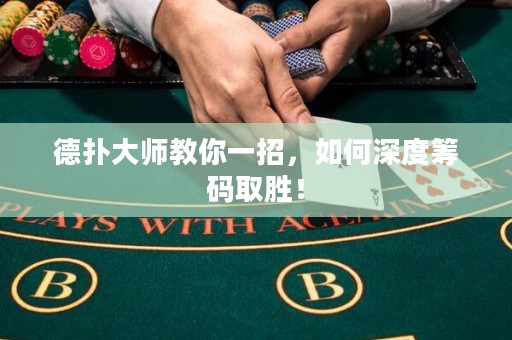 德?lián)浯髱熃棠阋徽?，如何深度籌碼取勝！