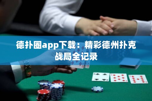 德?lián)淙pp下載：精彩德州撲克戰(zhàn)局全記錄