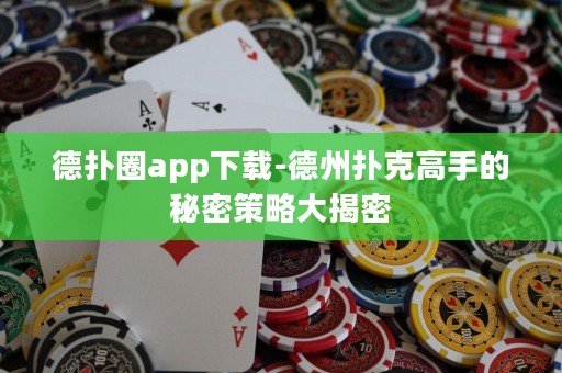 德?lián)淙pp下載-德州撲克高手的秘密策略大揭密