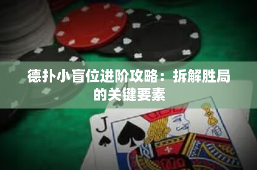 德?lián)湫∶の贿M階攻略：拆解勝局的關鍵要素