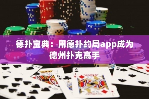 德?lián)鋵毜洌河玫聯(lián)浼s局app成為德州撲克高手