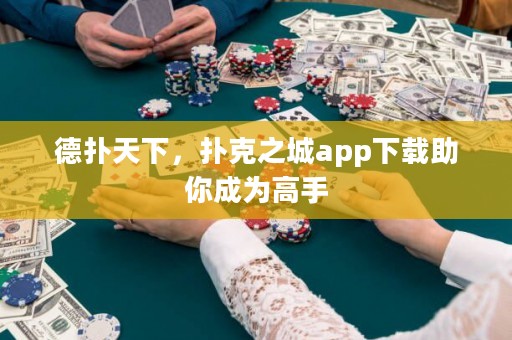 德?lián)涮煜?，撲克之城app下載助你成為高手