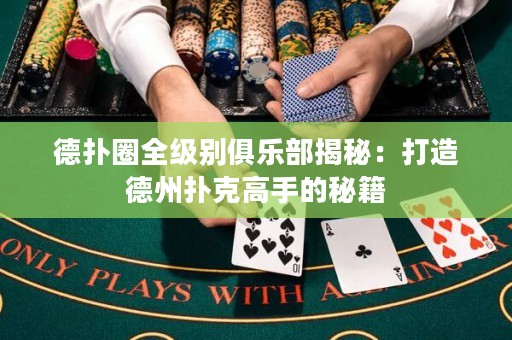德?lián)淙θ墑e俱樂部揭秘：打造德州撲克高手的秘籍