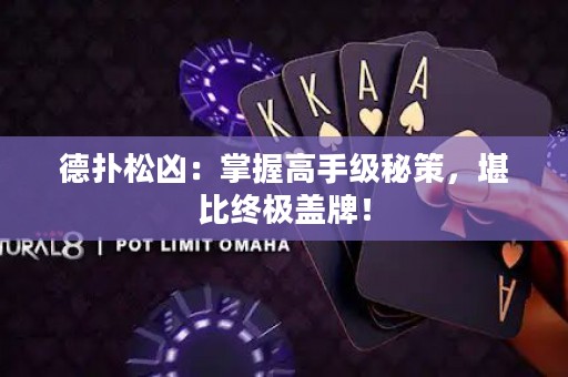 德?lián)渌蓛矗赫莆崭呤旨?jí)秘策，堪比終極蓋牌！