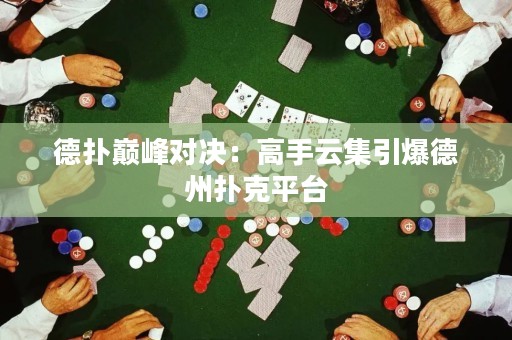 德?lián)鋷p峰對(duì)決：高手云集引爆德州撲克平臺(tái)
