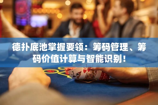 德?lián)涞壮卣莆找I(lǐng)：籌碼管理、籌碼價(jià)值計(jì)算與智能識(shí)別！