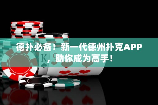 德?lián)浔貍?！新一代德州撲克APP，助你成為高手！