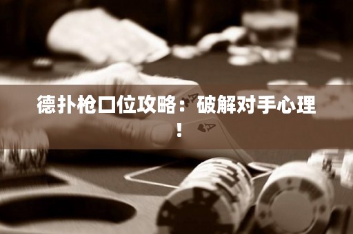 德?lián)錁尶谖还ヂ裕浩平鈱?duì)手心理！