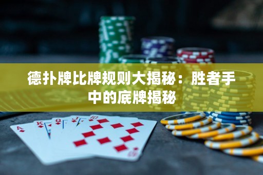 德?lián)渑票扰埔?guī)則大揭秘：勝者手中的底牌揭秘