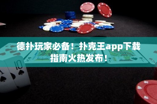 德?lián)渫婕冶貍?！撲克王app下載指南火熱發(fā)布！