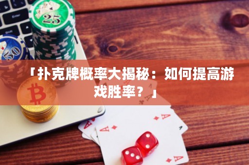 「撲克牌概率大揭秘：如何提高游戲勝率？」