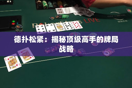 德撲松緊：揭秘頂級高手的牌局戰(zhàn)略