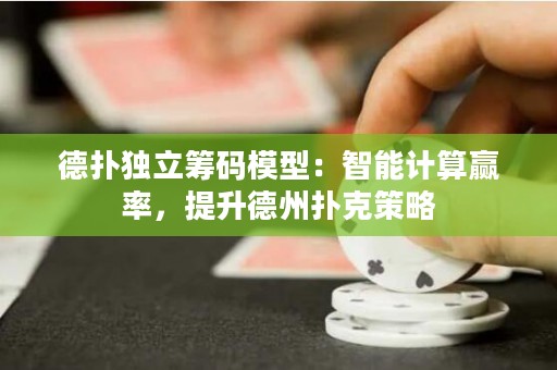 德?lián)洫?dú)立籌碼模型：智能計(jì)算贏率，提升德州撲克策略