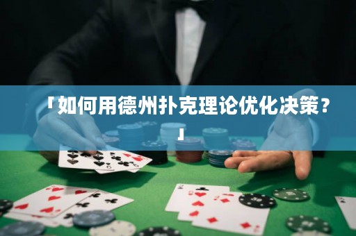 「如何用德州撲克理論優(yōu)化決策？」