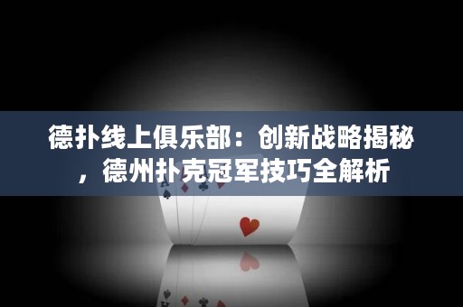 德?lián)渚€上俱樂部：創(chuàng)新戰(zhàn)略揭秘，德州撲克冠軍技巧全解析