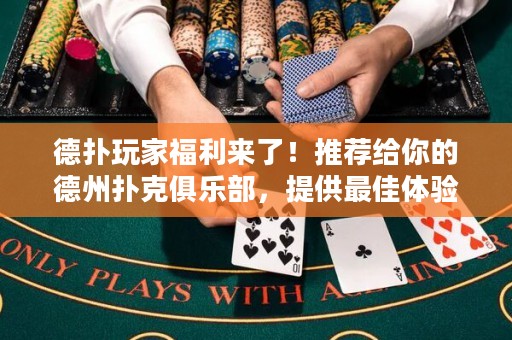 德?lián)渫婕腋＠麃砹?！推薦給你的德州撲克俱樂部，提供最佳體驗和超高回報！