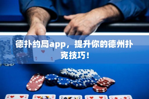 德?lián)浼s局app，提升你的德州撲克技巧！