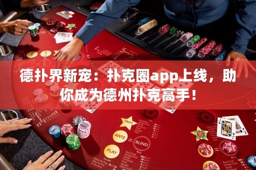 德?lián)浣缧聦櫍簱淇巳pp上線，助你成為德州撲克高手！