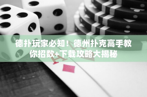 德?lián)渫婕冶刂?！德州撲克高手教你招?shù)+下載攻略大揭秘