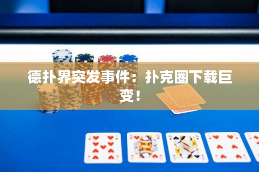 德?lián)浣缤话l(fā)事件：撲克圈下載巨變！