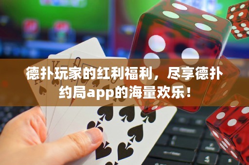 德?lián)渫婕业募t利福利，盡享德?lián)浼s局app的海量歡樂！