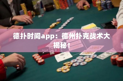 德?lián)鋾r間app：德州撲克戰(zhàn)術(shù)大揭秘！