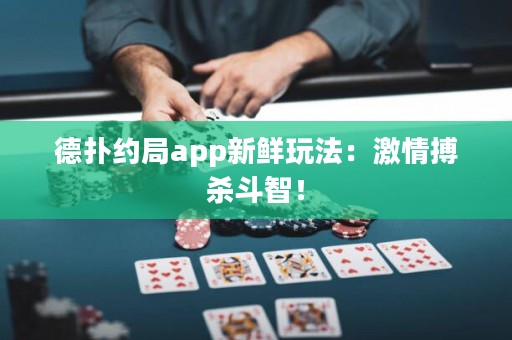 德?lián)浼s局app新鮮玩法：激情搏殺斗智！