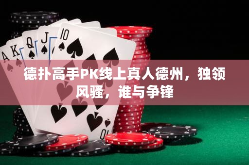 德?lián)涓呤諴K線上真人德州，獨領(lǐng)風(fēng)騷，誰與爭鋒