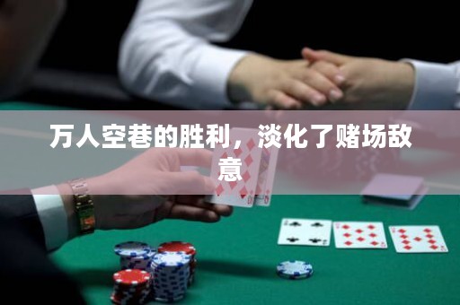 萬人空巷的勝利，淡化了賭場敵意