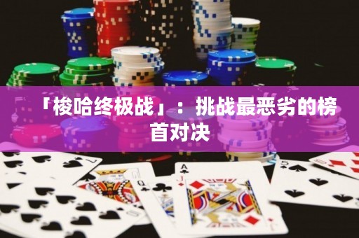 「梭哈終極戰(zhàn)」：挑戰(zhàn)最惡劣的榜首對決