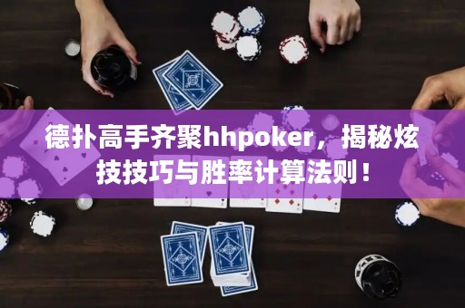 德?lián)涓呤铸R聚hhpoker，揭秘炫技技巧與勝率計算法則！