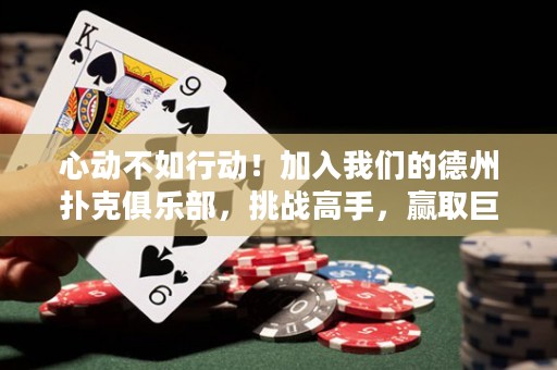 心動(dòng)不如行動(dòng)！加入我們的德州撲克俱樂部，挑戰(zhàn)高手，贏取巨額獎(jiǎng)金！