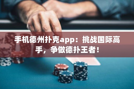 手機德州撲克app：挑戰(zhàn)國際高手，爭做德?lián)渫跽撸? title=