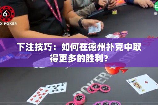 下注技巧：如何在德州撲克中取得更多的勝利？