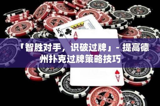 「智勝對(duì)手，識(shí)破過牌」- 提高德州撲克過牌策略技巧