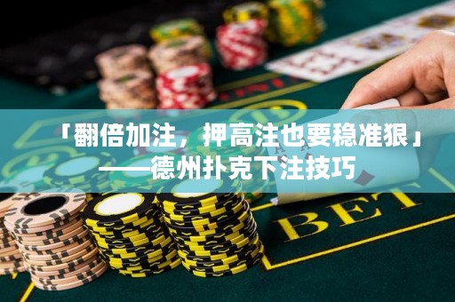 「翻倍加注，押高注也要穩(wěn)準(zhǔn)狠」——德州撲克下注技巧