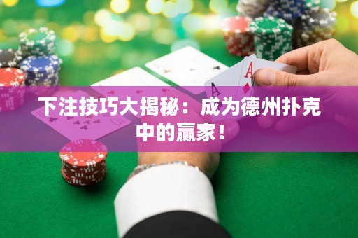 下注技巧大揭秘：成為德州撲克中的贏家！