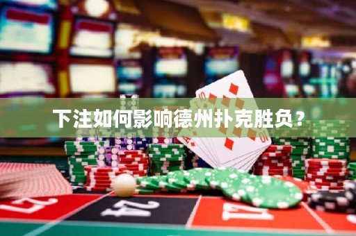 下注如何影響德州撲克勝負(fù)？