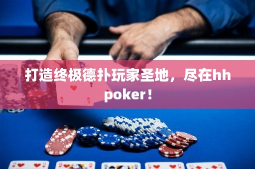 打造終極德?lián)渫婕沂サ?，盡在hhpoker！