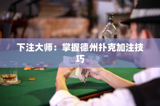 下注大師：掌握德州撲克加注技巧