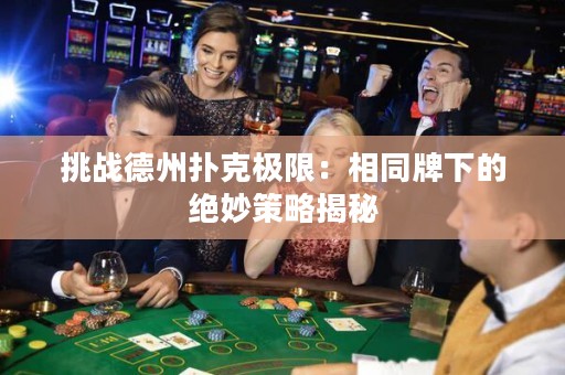 挑戰(zhàn)德州撲克極限：相同牌下的絕妙策略揭秘
